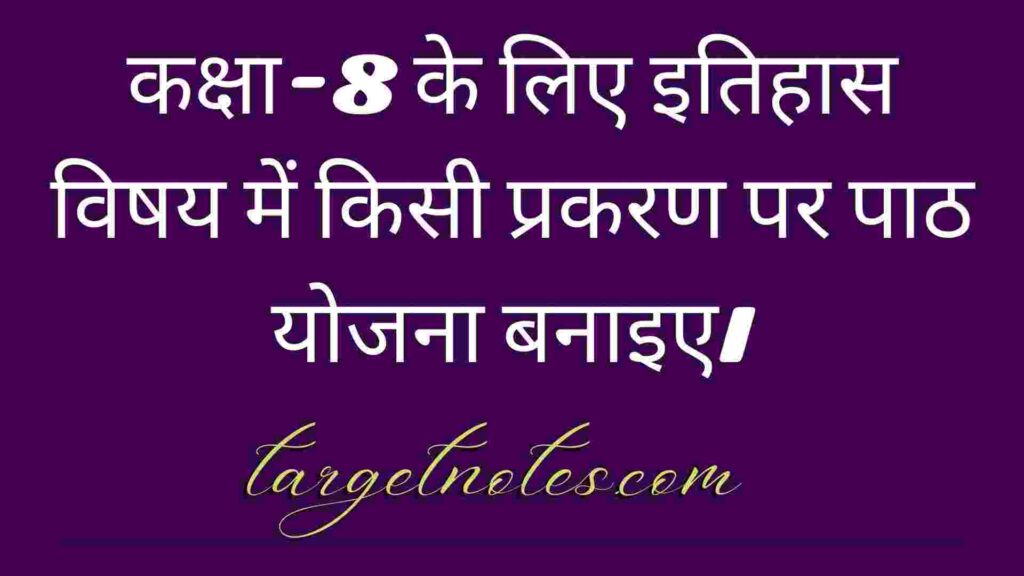 कक्षा-8 के लिए इतिहास विषय में किसी प्रकरण पर पाठ योजना बनाइए।