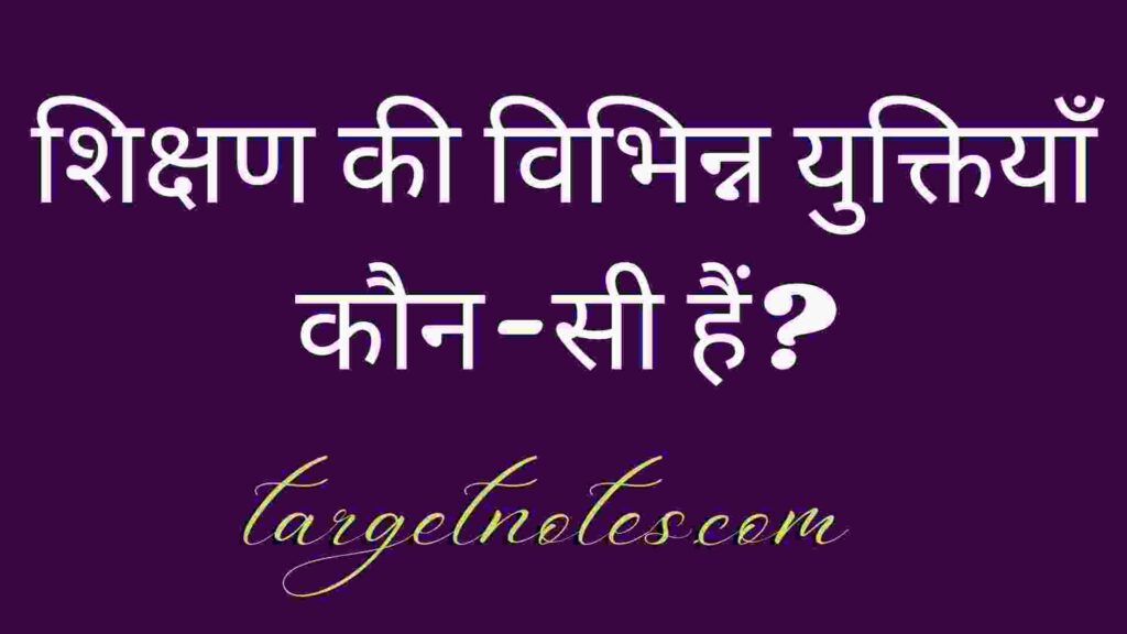 शिक्षण की विभिन्न युक्तियाँ कौन-सी हैं?