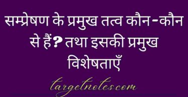 सम्प्रेषण के प्रमुख तत्व कौन-कौन से हैं? तथा इसकी प्रमुख विशेषताएँ