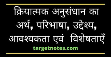 क्रियात्मक अनुसंधान का अर्थ, परिभाषा, उद्देश्य, आवश्यकता एवं विशेषताएँ