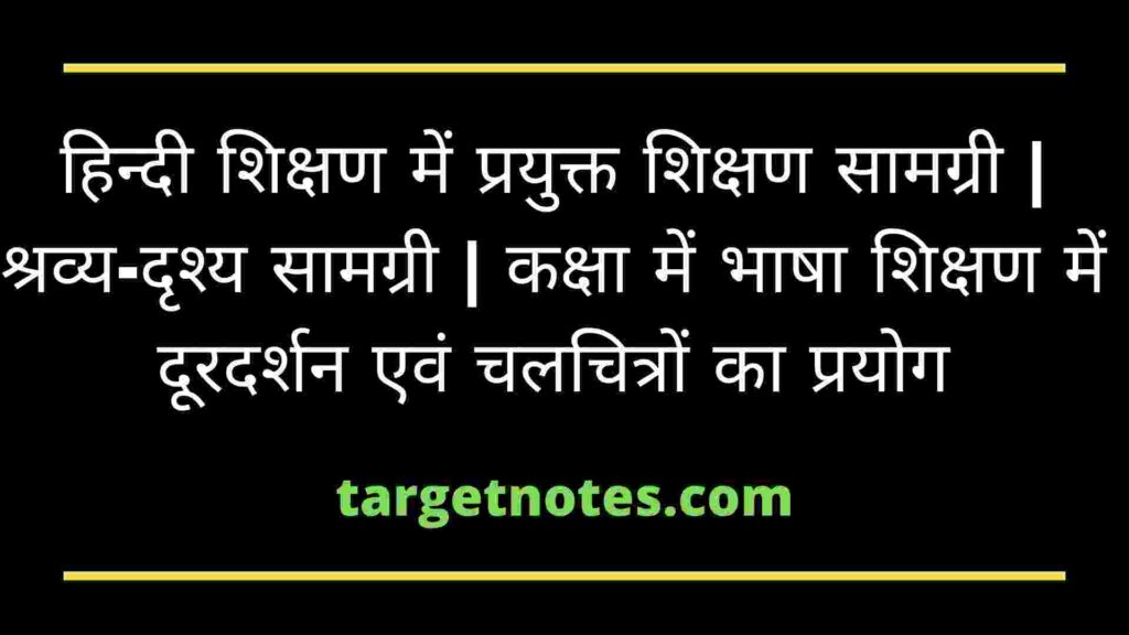 हिन्दी शिक्षण में प्रयुक्त शिक्षण सामग्री | श्रव्य-दृश्य सामग्री | कक्षा में भाषा शिक्षण में दूरदर्शन एवं चलचित्रों का प्रयोग