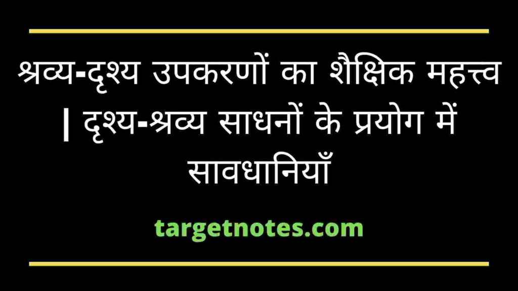 श्रव्य-दृश्य उपकरणों का शैक्षिक महत्त्व | दृश्य-श्रव्य साधनों के प्रयोग में सावधानियाँ