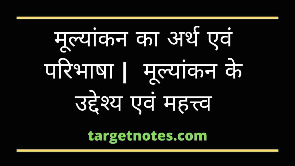 मूल्यांकन का अर्थ एवं परिभाषा |  मूल्यांकन के उद्देश्य एवं महत्त्व