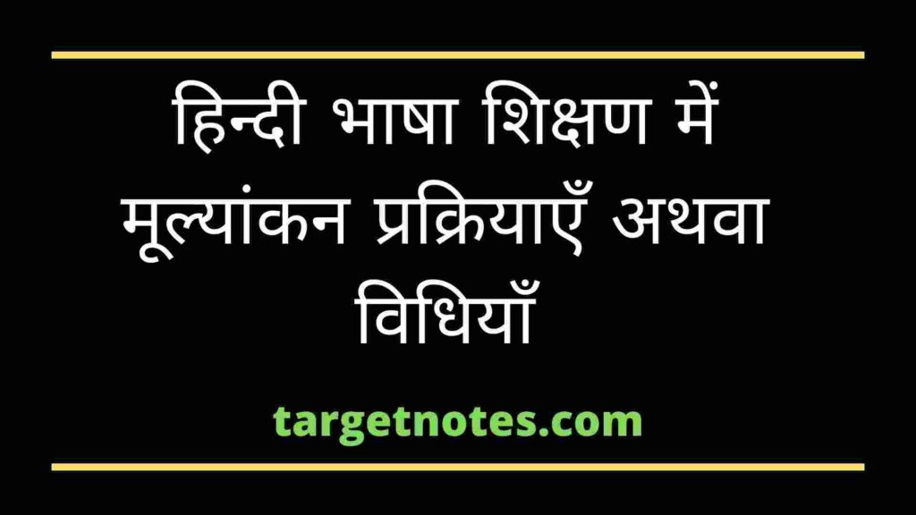 हिन्दी भाषा शिक्षण में मूल्यांकन प्रक्रियाएँ अथवा विधियाँ