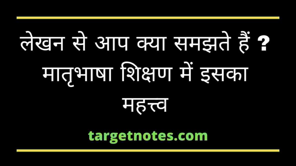 लेखन से आप क्या समझते हैं ? मातृभाषा शिक्षण में इसका महत्त्व