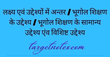 लक्ष्य एवं उद्देश्यों में अन्तर | भूगोल शिक्षण के उद्देश्य | भूगोल शिक्षण के सामान्य उद्देश्य एंव विशिष्ट उद्देश्य