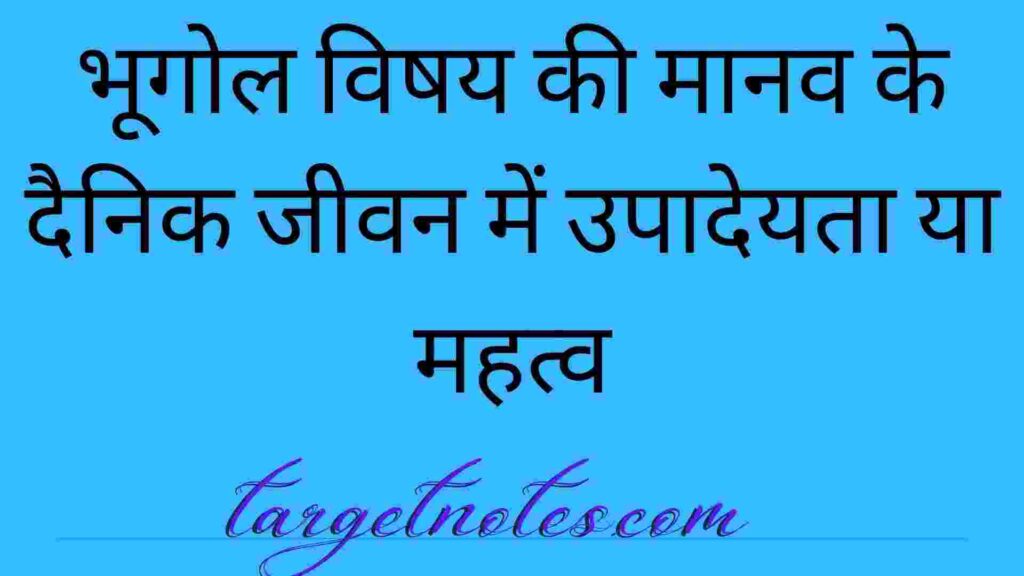 भूगोल विषय की मानव के दैनिक जीवन में उपादेयता या महत्व