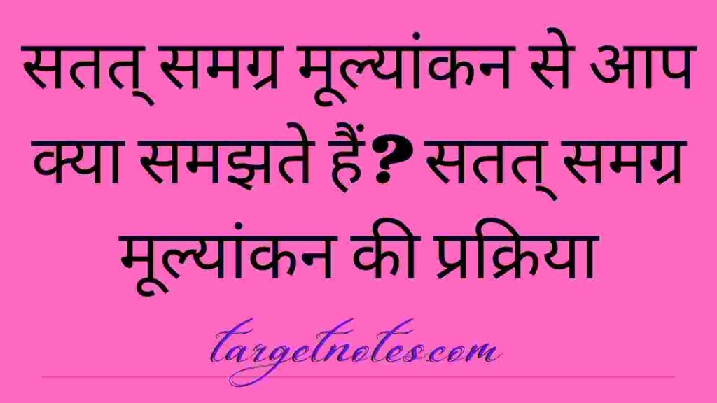 सतत् समग्र मूल्यांकन से आप क्या समझते हैं? सतत् समग्र मूल्यांकन की प्रक्रिया