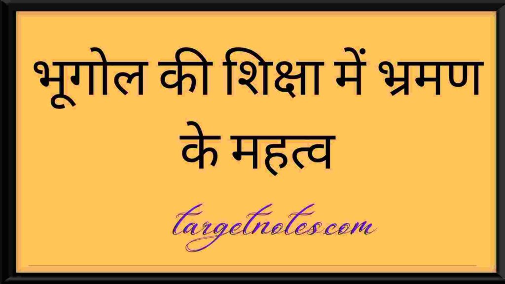 भूगोल की शिक्षा में भ्रमण के महत्व