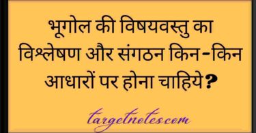 भूगोल की विषयवस्तु का विश्लेषण और संगठन किन-किन आधारों पर होना चाहिये?