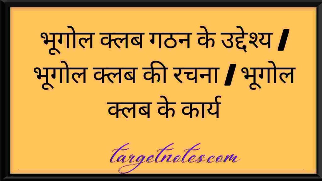 भूगोल क्लब गठन के उद्देश्य | भूगोल क्लब की रचना | भूगोल क्लब के कार्य