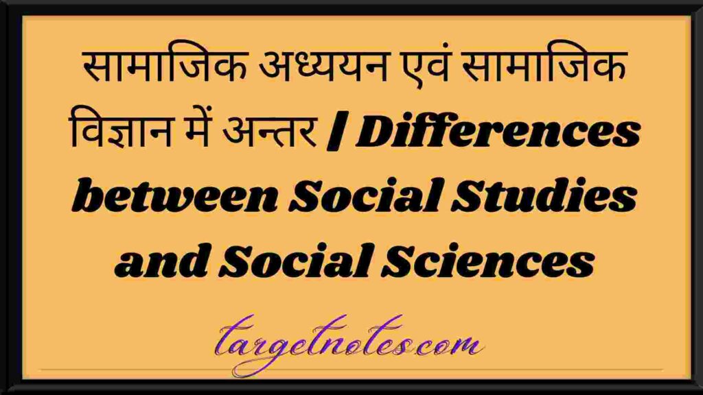 सामाजिक अध्ययन एवं सामाजिक विज्ञान में अन्तर | Differences between Social Studies and Social Sciences