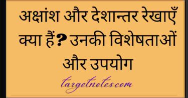 अक्षांश और देशान्तर रेखाएँ क्या हैं? उनकी विशेषताओं और उपयोग