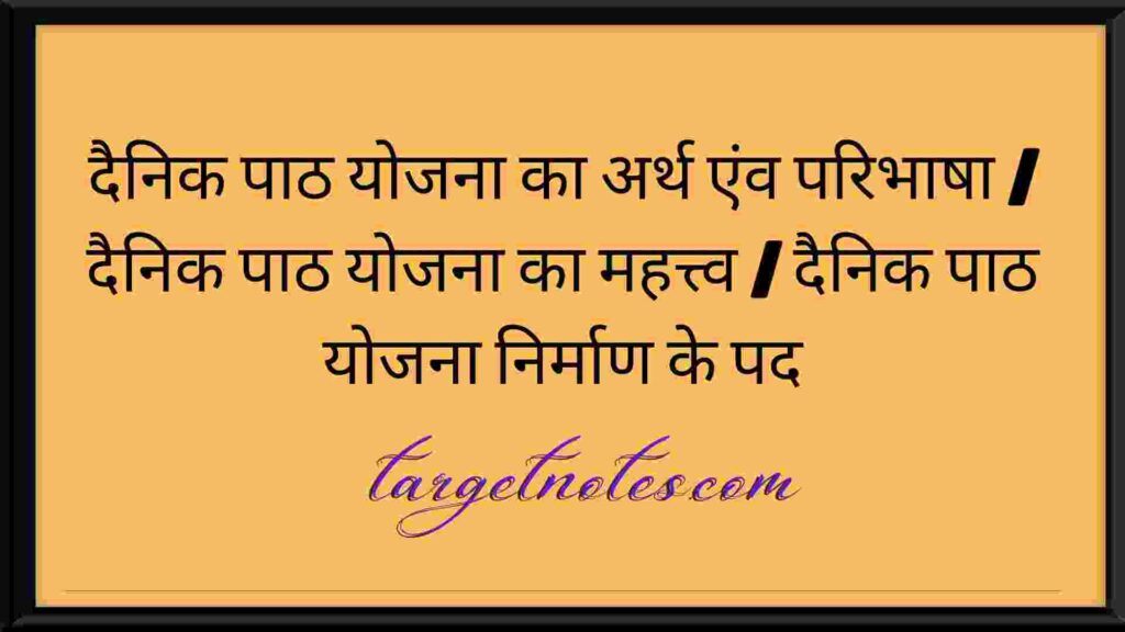 दैनिक पाठ योजना का अर्थ एंव परिभाषा | दैनिक पाठ योजना का महत्त्व | दैनिक पाठ योजना निर्माण के पद