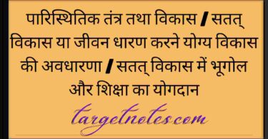 पारिस्थितिक तंत्र तथा विकास | सतत् विकास या जीवन धारण करने योग्य विकास की अवधारणा | सतत् विकास में भूगोल और शिक्षा का योगदान