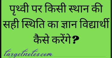 पृथ्वी पर किसी स्थान की सही स्थिति का ज्ञान विद्यार्थी कैसे करेंगे?