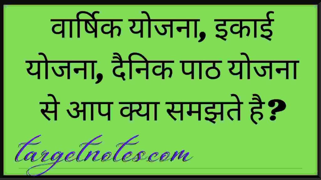 वार्षिक योजना, इकाई योजना, दैनिक पाठ योजना से आप क्या समझते है?