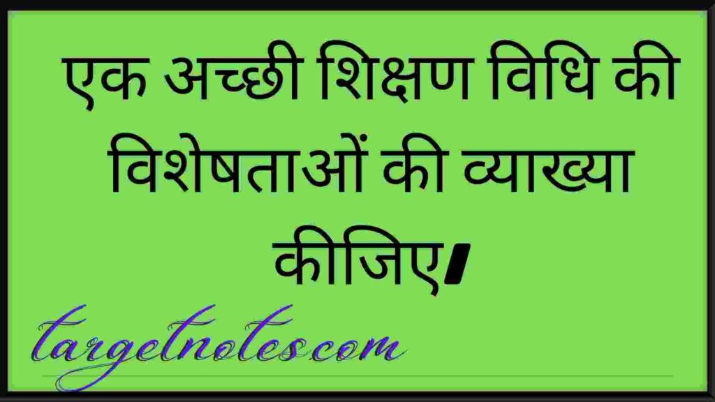 एक अच्छी शिक्षण विधि की विशेषताओं की व्याख्या कीजिए।