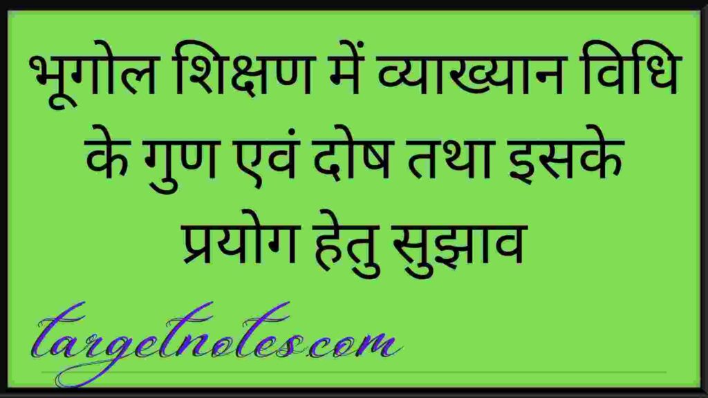 भूगोल शिक्षण में व्याख्यान विधि के गुण एवं दोष तथा इसके प्रयोग हेतु सुझाव