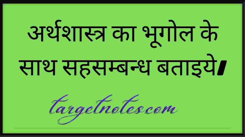 अर्थशास्त्र का भूगोल के साथ सहसम्बन्ध बताइये।