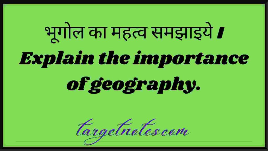 भूगोल का महत्व समझाइये । Explain the importance of geography.