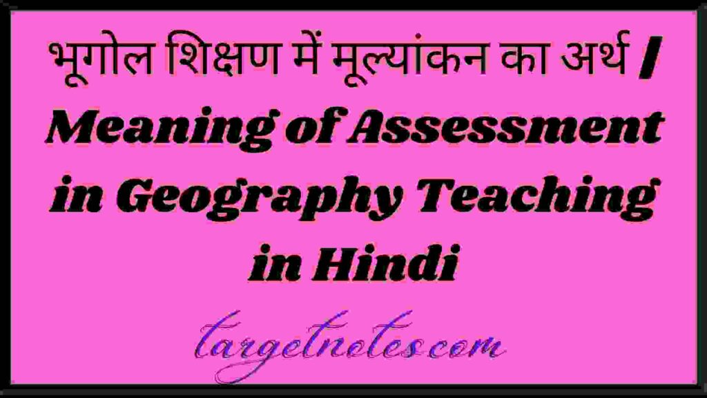 भूगोल शिक्षण में मूल्यांकन का अर्थ | Meaning of Assessment in Geography Teaching in Hindi