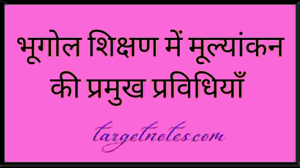 भूगोल शिक्षण में मूल्यांकन की प्रमुख प्रविधियाँ 