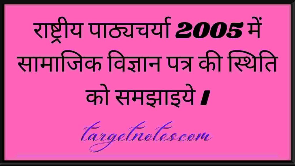 राष्ट्रीय पाठ्यचर्या 2005 में सामाजिक विज्ञान पत्र की स्थिति को समझाइये ।