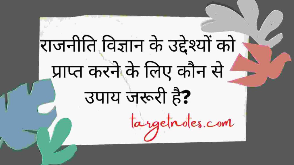 राजनीति विज्ञान के उद्देश्यों को प्राप्त करने के लिए कौनसे उपाय जरूरी है?