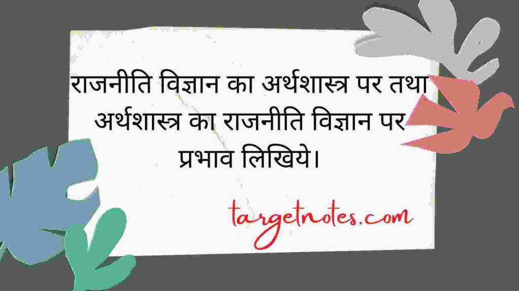 राजनीति विज्ञान का अर्थशास्त्र पर तथा अर्थशास्त्र का राजनीति विज्ञान पर प्रभाव लिखिये।