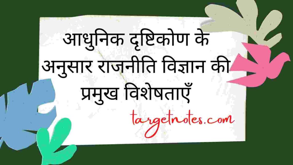 आधुनिक दृष्टिकोण के अनुसार राजनीति विज्ञान की प्रमुख विशेषताएँ