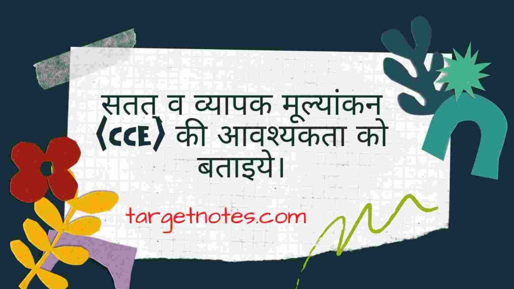 सतत् व व्यापक मूल्यांकन (CCE) की आवश्यकता को बताइये।