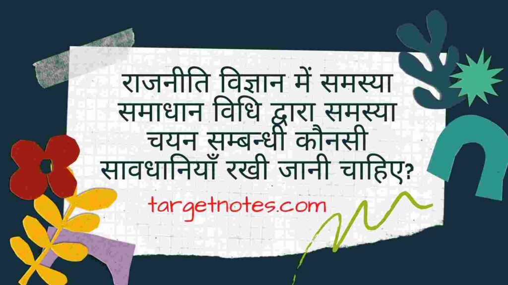 राजनीति विज्ञान में समस्या समाधान विधि द्वारा समस्या चयन सम्बन्धी कौनसी सावधानियाँ रखी जानी चाहिए?