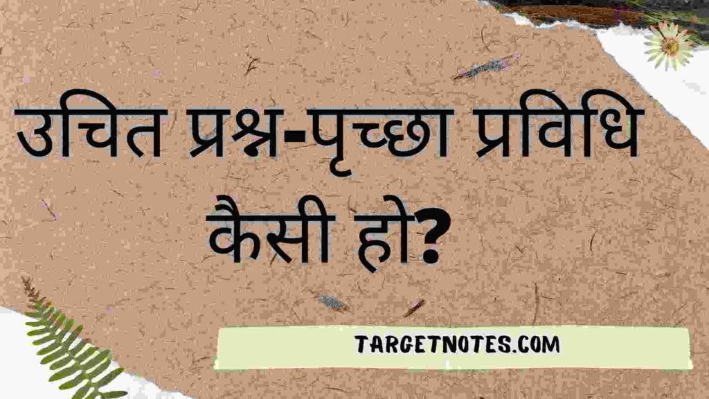 उचित प्रश्न-पृच्छा प्रविधि कैसी हो?