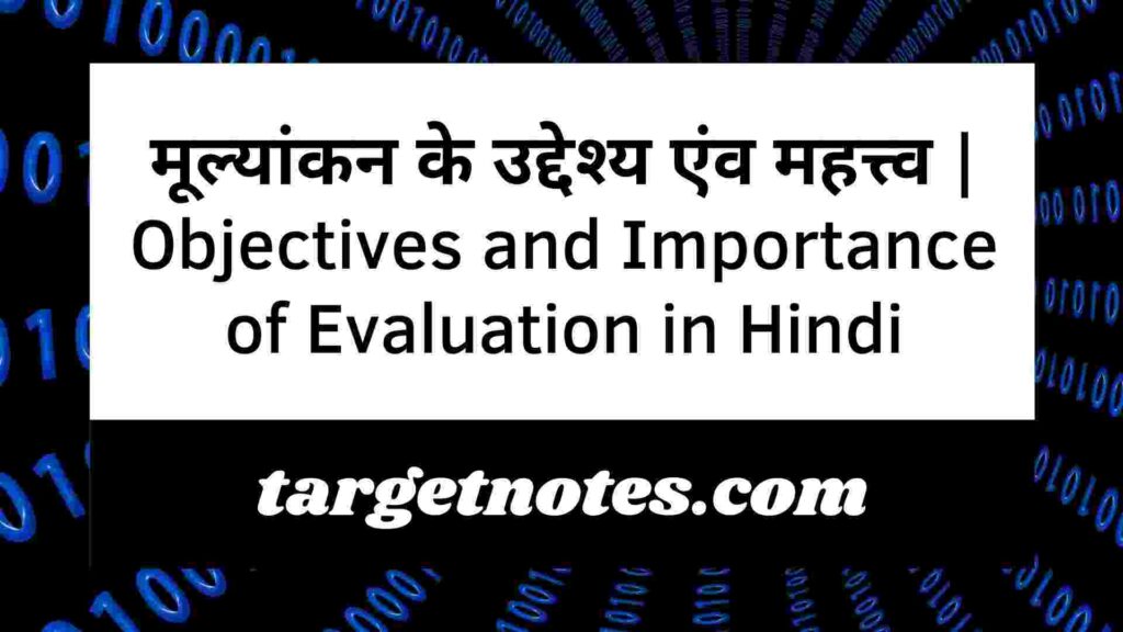 मूल्यांकन के उद्देश्य एंव महत्त्व | Objectives and Importance of Evaluation in Hindi