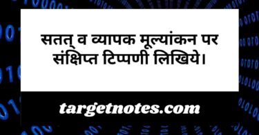 सतत् व व्यापक मूल्यांकन पर संक्षिप्त टिप्पणी लिखिये।