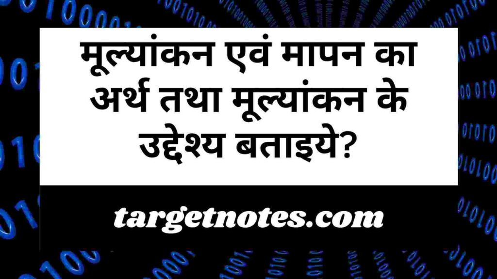 मूल्यांकन एवं मापन का अर्थ तथा मूल्यांकन के उद्देश्य बताइये?