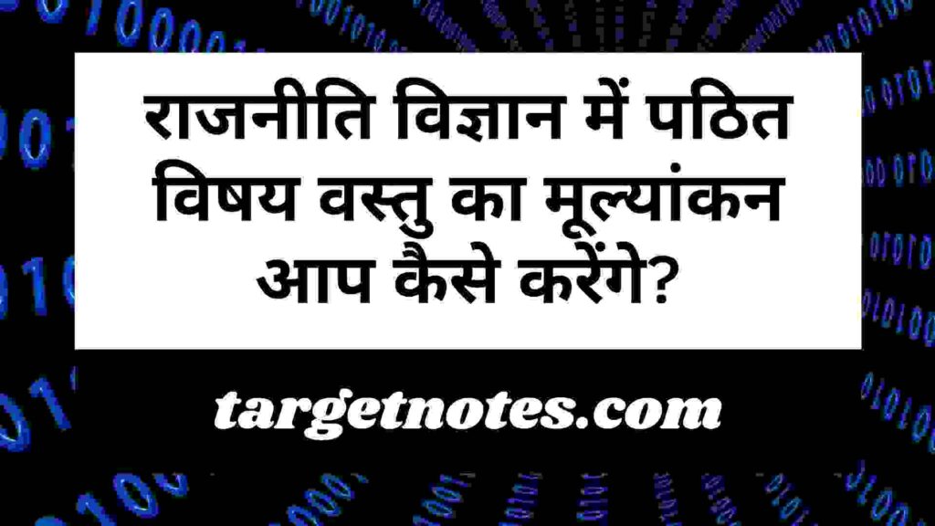 राजनीति विज्ञान में पठित विषय वस्तु का मूल्यांकन आप कैसे करेंगे?