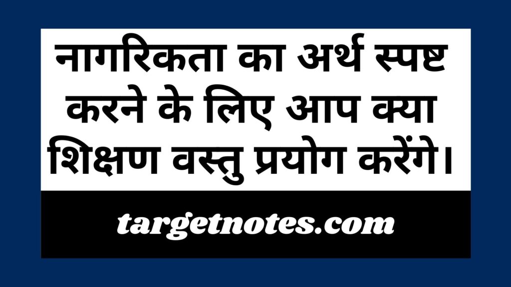 नागरिकता का अर्थ स्पष्ट करने के लिए आप क्या शिक्षण वस्तु प्रयोग करेंगे।