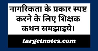 नागरिकता के प्रकार स्पष्ट करने के लिए शिक्षक कथन समझाइये।