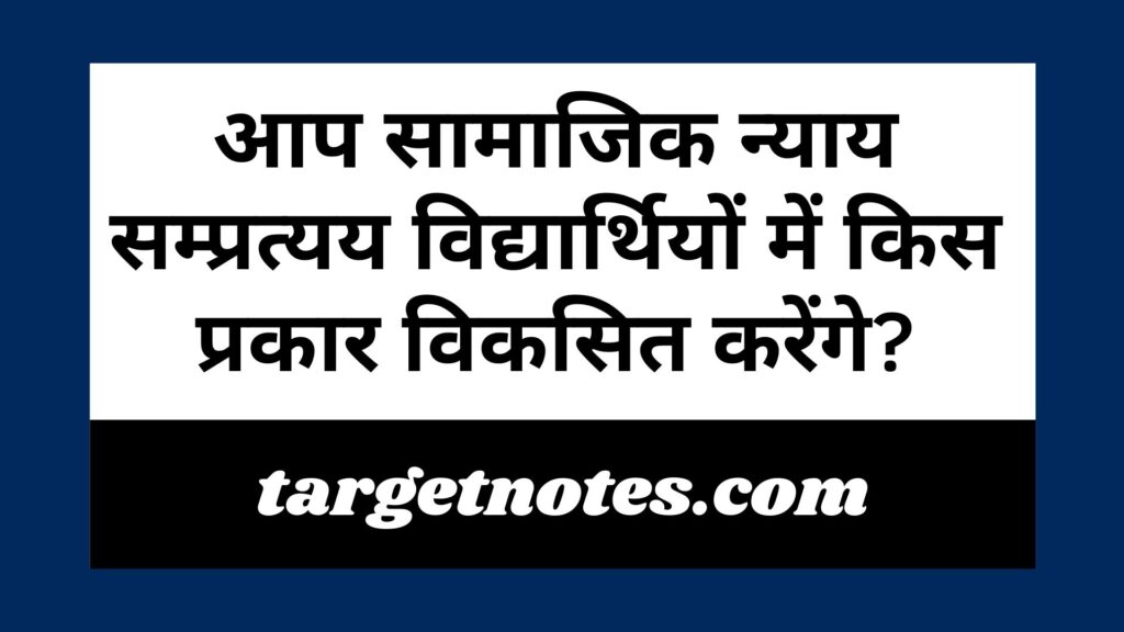 आप सामाजिक न्याय सम्प्रत्यय विद्यार्थियों में किस प्रकार विकसित करेंगे?