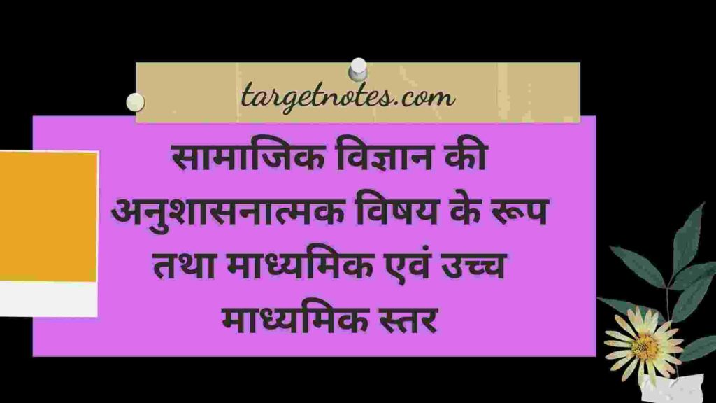 सामाजिक विज्ञान की अनुशासनात्मक विषय के रूप तथा माध्यमिक एवं उच्च माध्यमिक स्तर