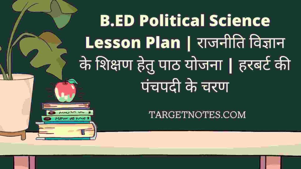 B.ED Political Science Lesson Plan | राजनीति विज्ञान के शिक्षण हेतु पाठ योजना | हरबर्ट की पंचपदी के चरण