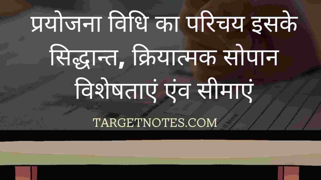 प्रयोजना विधि का परिचय इसके सिद्धान्त, क्रियात्मक सोपान, विशेषताएं एंव सीमाएं