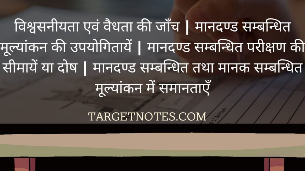 विश्वसनीयता एवं वैधता की जाँच | मानदण्ड सम्बन्धित मूल्यांकन की उपयोगितायें | मानदण्ड सम्बन्धित परीक्षण की सीमायें या दोष | मानदण्ड सम्बन्धित तथा मानक सम्बन्धित मूल्यांकन में समानताएँ