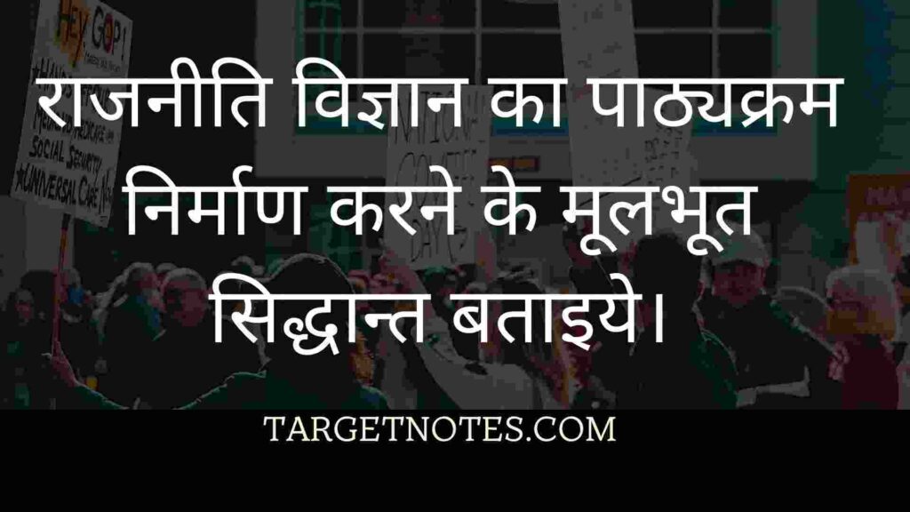 राजनीति विज्ञान का पाठ्यक्रम निर्माण करने के मूलभूत सिद्धान्त बताइये।