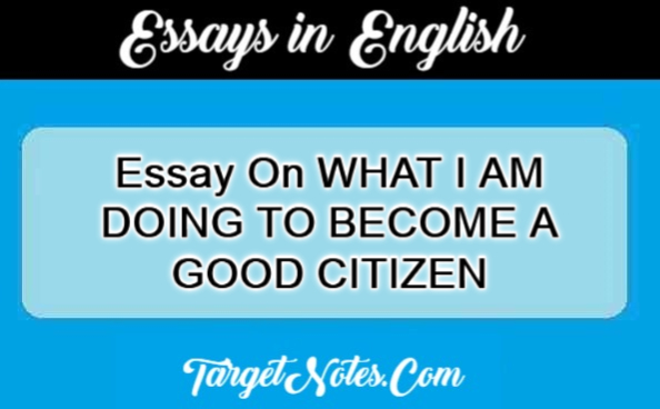 Essay On WHAT I AM DOING TO BECOME A GOOD CITIZEN