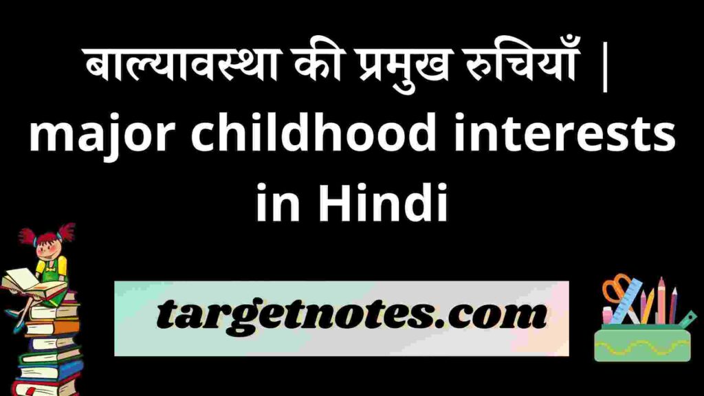 बाल्यावस्था की प्रमुख रुचियाँ | major childhood interests in Hindi