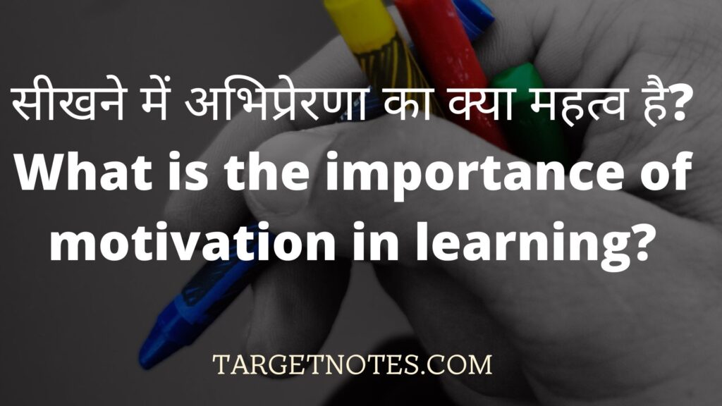सीखने में अभिप्रेरणा का क्या महत्व है? What is the importance of motivation in learning?