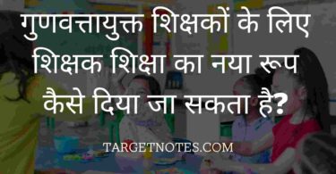 गुणवत्तायुक्त शिक्षकों के लिए शिक्षक शिक्षा का नया रूप कैसे दिया जा सकता है?